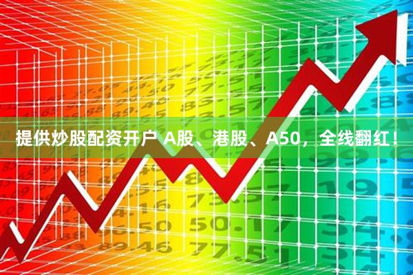提供炒股配资开户 A股、港股、A50，全线翻红！