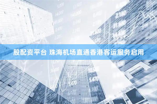 股配资平台 珠海机场直通香港客运服务启用