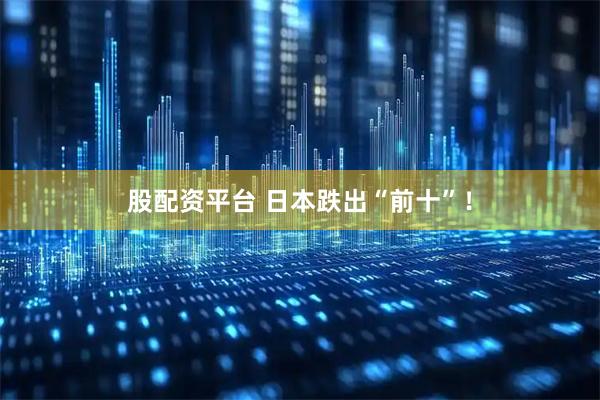 股配资平台 日本跌出“前十”！