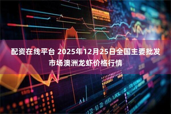 配资在线平台 2025年12月25日全国主要批发市场澳洲龙虾价格行情