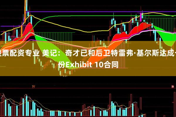 股票配资专业 美记：奇才已和后卫特雷弗·基尔斯达成一份Exhibit 10合同